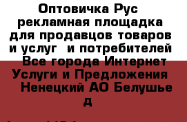 Оптовичка.Рус: рекламная площадка для продавцов товаров и услуг, и потребителей! - Все города Интернет » Услуги и Предложения   . Ненецкий АО,Белушье д.